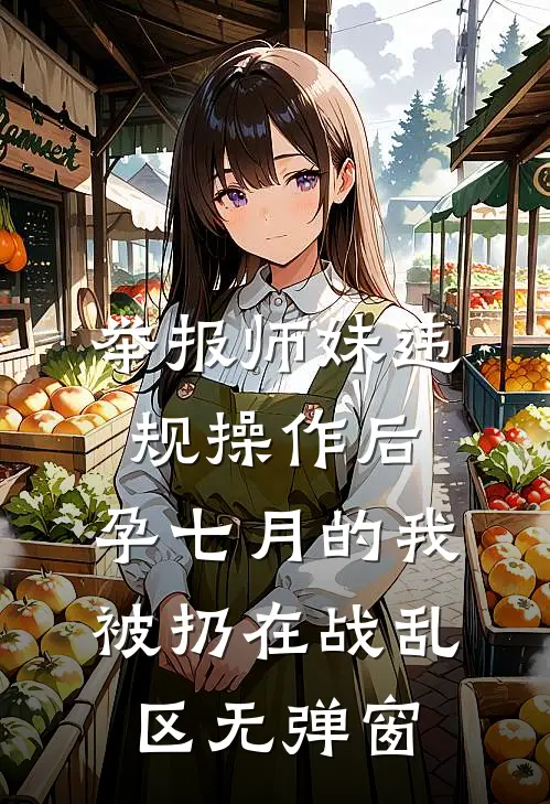 举报师妹违规操作后，孕七月的我被扔在战乱区无弹窗