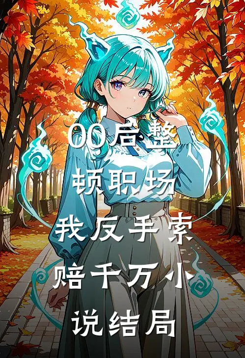 00后整顿职场，我反手索赔千万小说结局