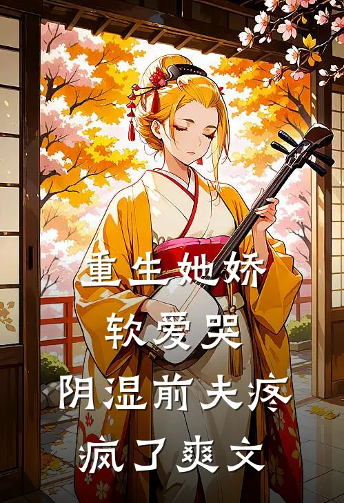重生她娇软爱哭，阴湿前夫疼疯了爽文