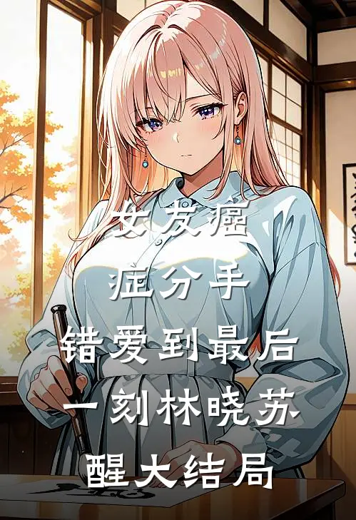 女友癌症分手，错爱到最后一刻林晓苏醒大结局