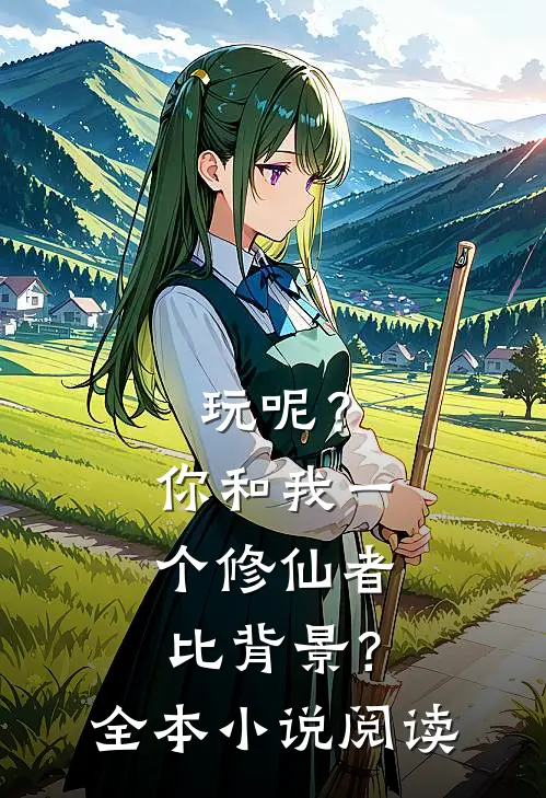 玩呢？你和我一个修仙者比背景？全本小说阅读