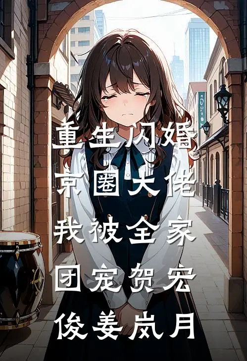 重生闪婚京圈大佬，我被全家团宠贺宏俊姜岚月