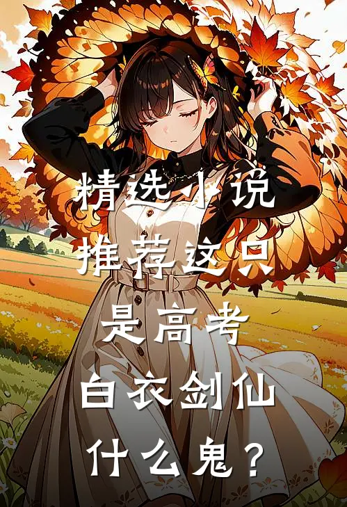 精选小说推荐这只是高考，白衣剑仙什么鬼？