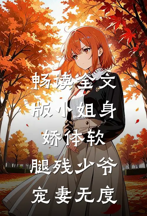 畅读全文版小姐身娇体软，腿残少爷宠妻无度