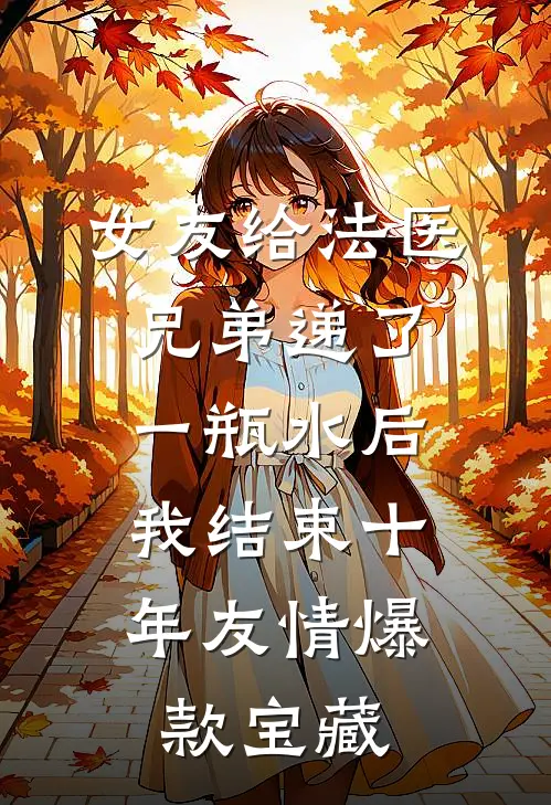 女友给法医兄弟递了一瓶水后，我结束十年友情爆款宝藏