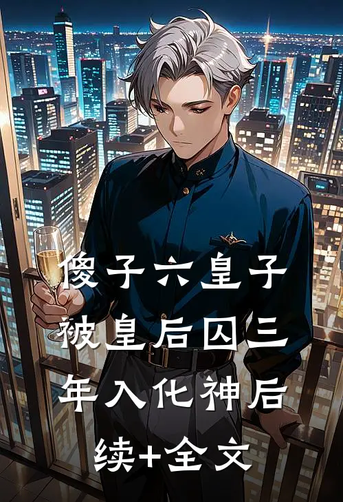 傻子六皇子，被皇后囚三年入化神后续+全文