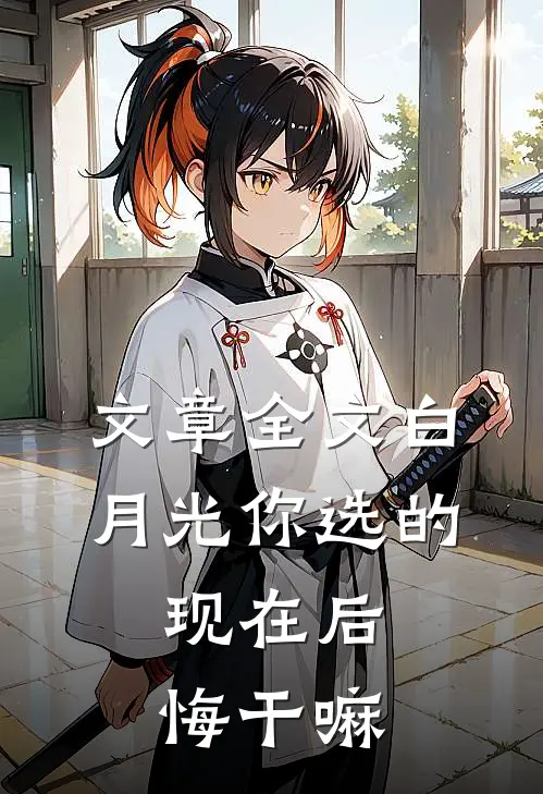 文章全文白月光你选的，现在后悔干嘛
