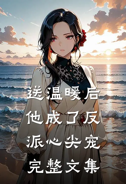 送温暖后，他成了反派心尖宠完整文集