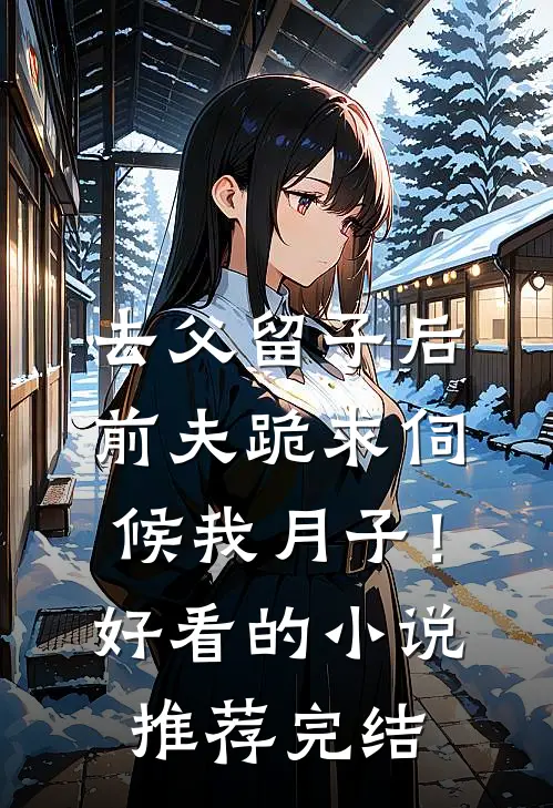 去父留子后，前夫跪求伺候我月子！好看的小说推荐完结