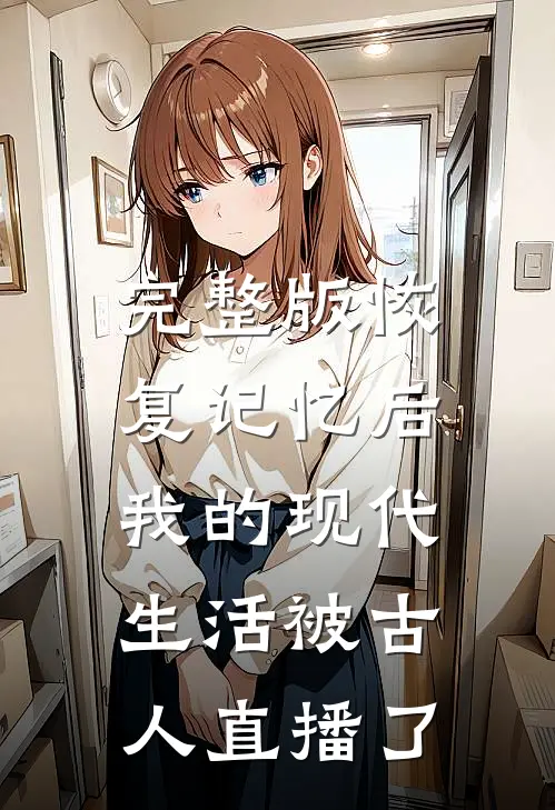 完整版恢复记忆后，我的现代生活被古人直播了
