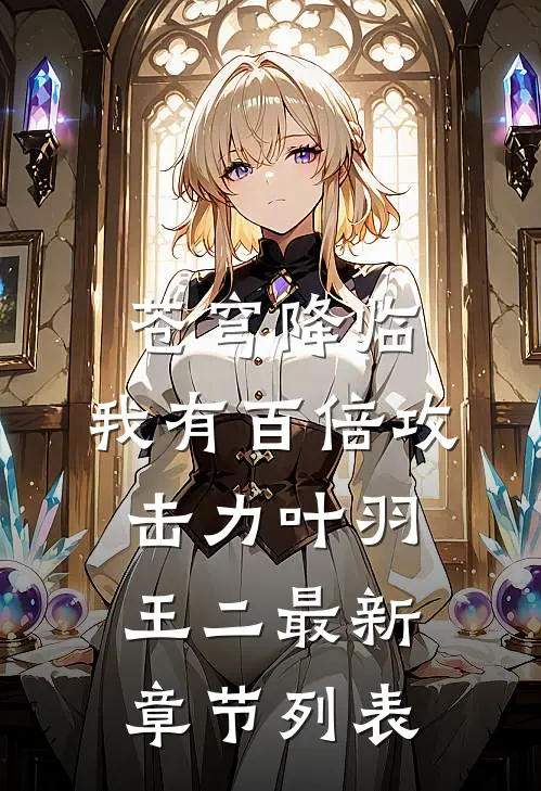 苍穹降临：我有百倍攻击力叶羽王二最新章节列表