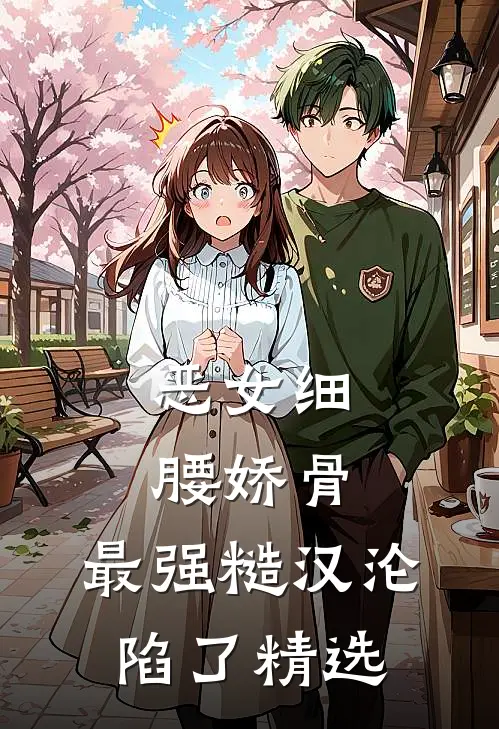 恶女细腰娇骨，最强糙汉沦陷了精选