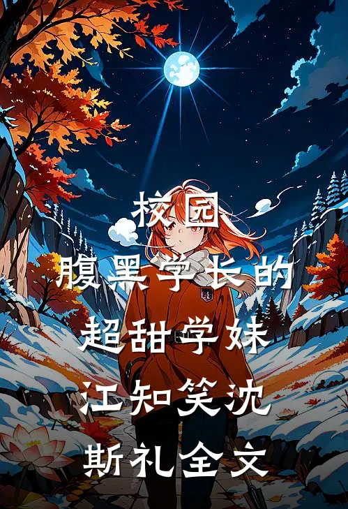 校园：腹黑学长的超甜学妹江知笑沈斯礼全文