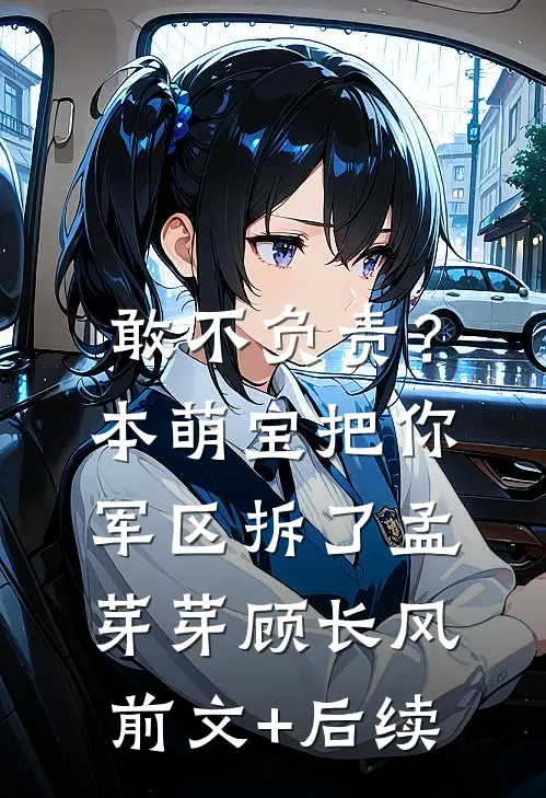 敢不负责？本萌宝把你军区拆了孟芽芽顾长风前文+后续