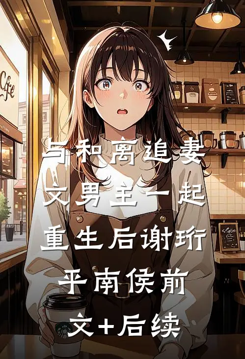 与和离追妻文男主一起重生后谢珩平南侯前文+后续