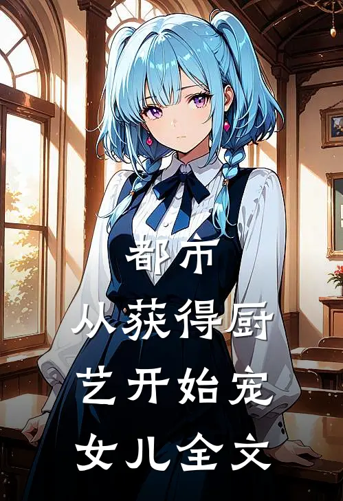 都市：从获得厨艺开始宠女儿全文