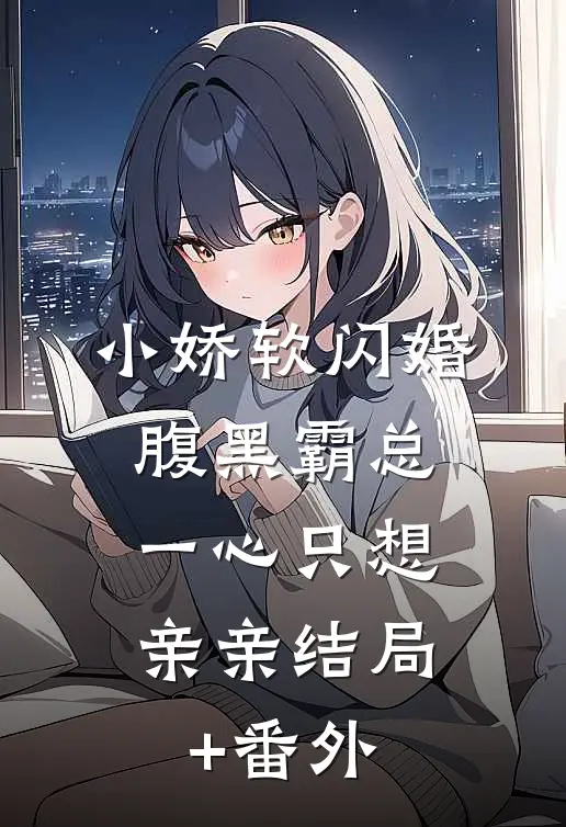 小娇软闪婚腹黑霸总，一心只想亲亲结局+番外