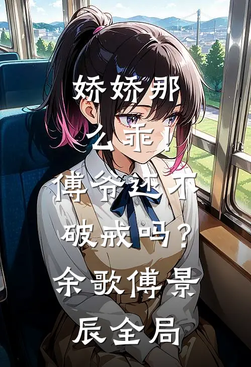 娇娇那么乖！傅爷还不破戒吗？余歌傅景辰全局