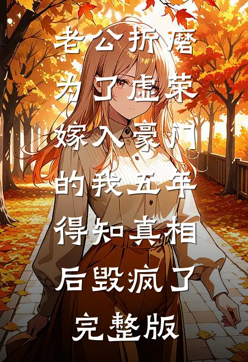 老公折磨为了虚荣嫁入豪门的我五年，得知真相后毁疯了完整版