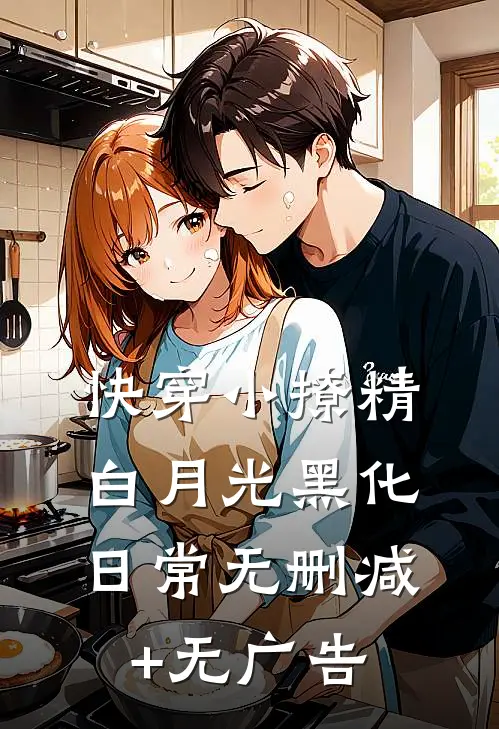 快穿小撩精：白月光黑化日常无删减+无广告