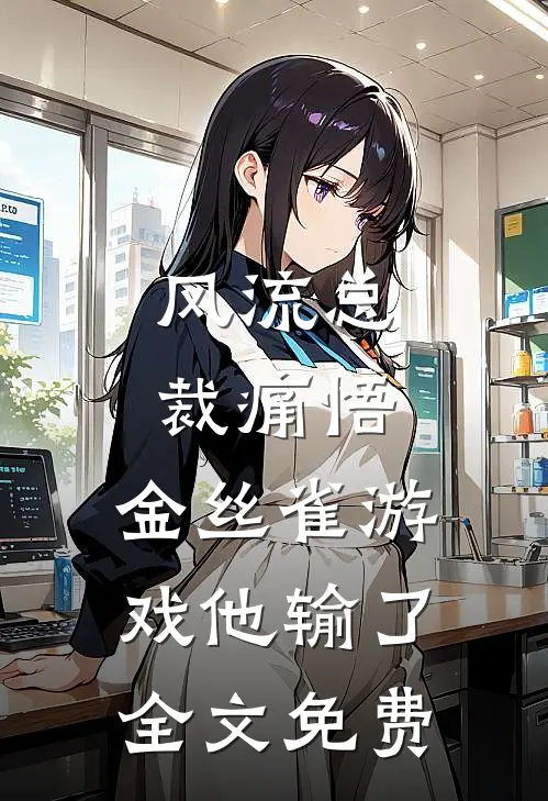 风流总裁痛悟：金丝雀游戏他输了全文免费