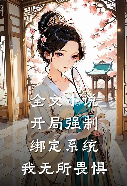 全文小说开局强制绑定系统，我无所畏惧