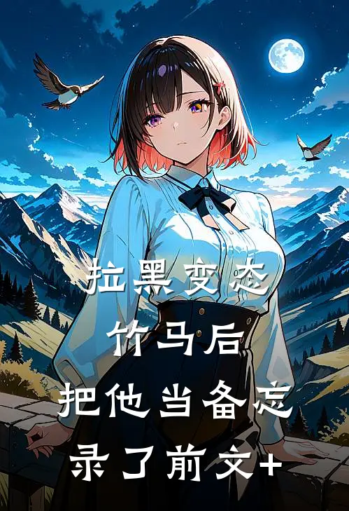拉黑变态竹马后，把他当备忘录了前文+
