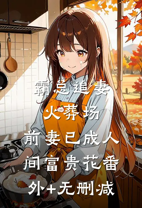 霸总追妻火葬场：前妻已成人间富贵花番外+无删减