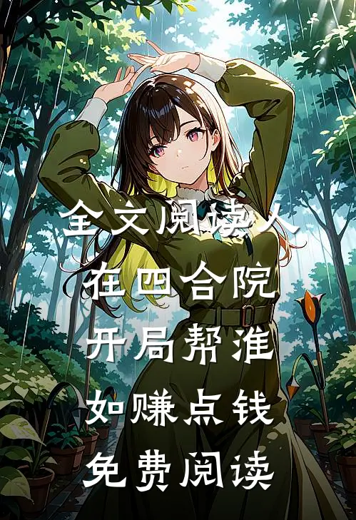 全文阅读人在四合院开局帮淮如赚点钱免费阅读