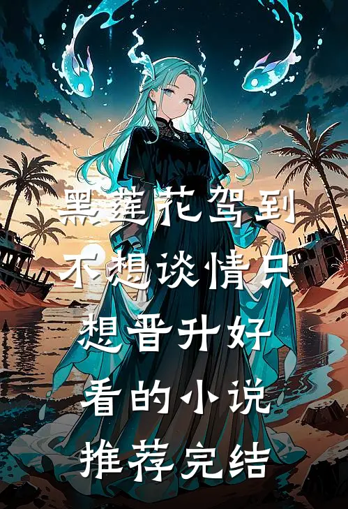 黑莲花驾到，不想谈情只想晋升好看的小说推荐完结