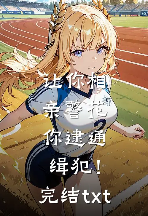 让你相亲警花，你逮通缉犯！完结txt