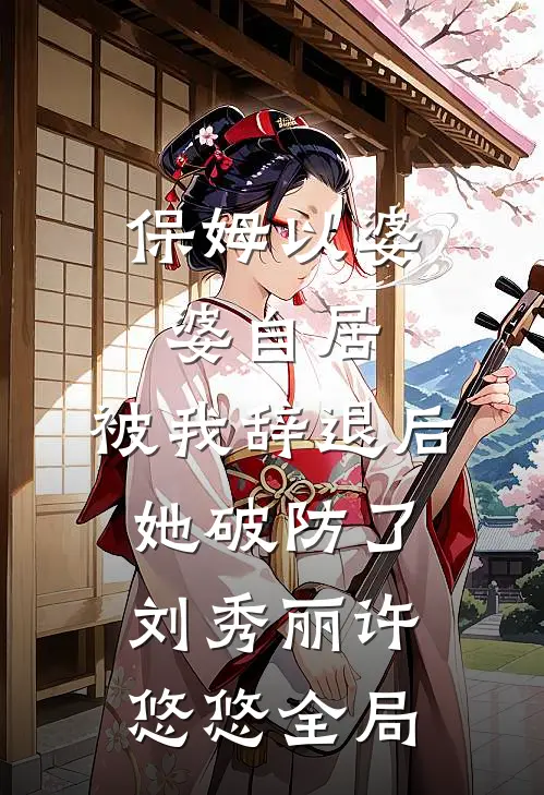 保姆以婆婆自居，被我辞退后她破防了刘秀丽许悠悠全局