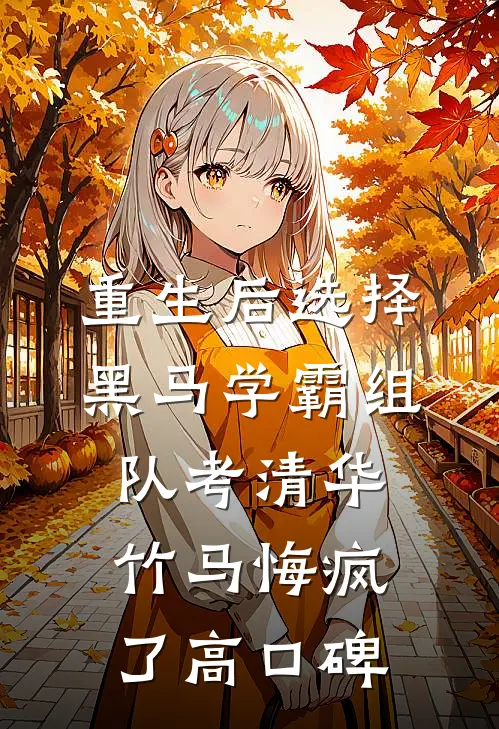 重生后选择黑马学霸组队考清华，竹马悔疯了高口碑
