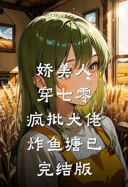 娇美人，穿七零，疯批大佬炸鱼塘已完结版