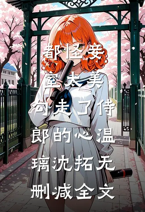都怪妾室太美，勾走了侍郎的心温璃沈拓无删减全文