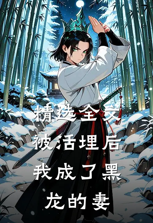 精选全文被活埋后，我成了黑龙的妻