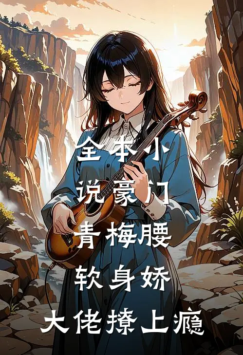 全本小说豪门：青梅腰软身娇，大佬撩上瘾