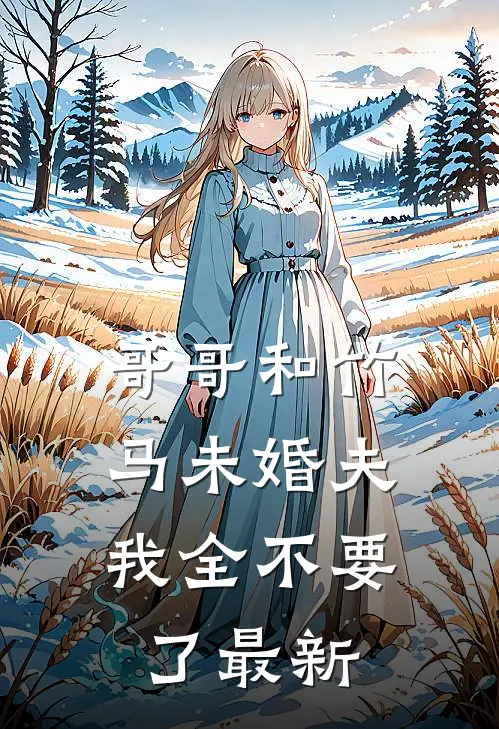 哥哥和竹马未婚夫，我全不要了最新