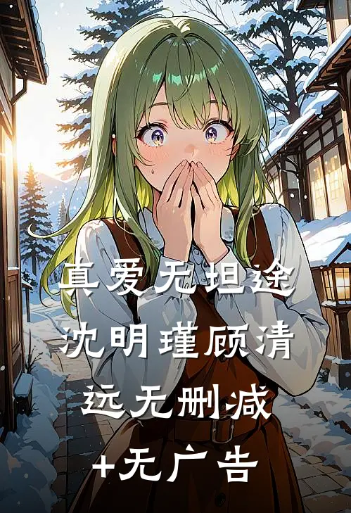 真爱无坦途沈明瑾顾清远无删减+无广告
