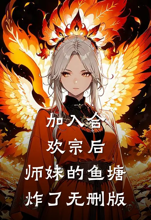 加入合欢宗后，师妹的鱼塘炸了无删版