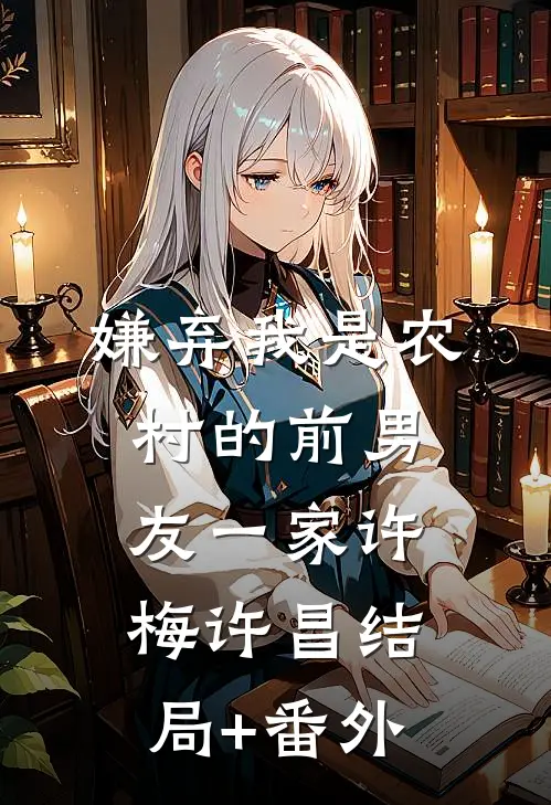 嫌弃我是农村的前男友一家许梅许昌结局+番外