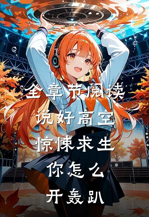 全章节阅读说好高空惊悚求生，你怎么开轰趴