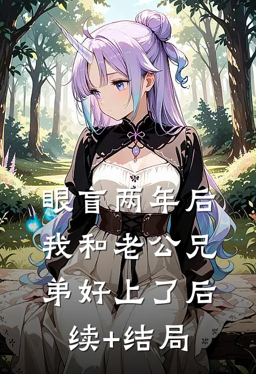 眼盲两年后，我和老公兄弟好上了后续+结局