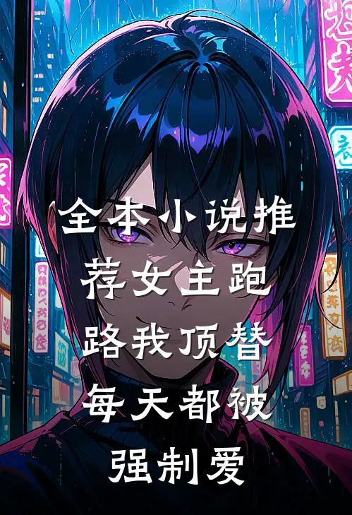 全本小说推荐女主跑路我顶替，每天都被强制爱