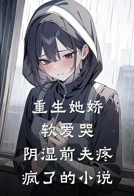重生她娇软爱哭，阴湿前夫疼疯了的小说