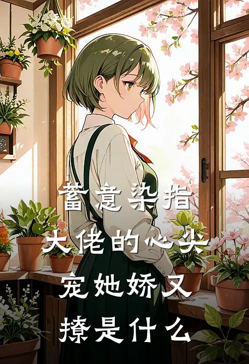 蓄意染指，大佬的心尖宠她娇又撩是什么