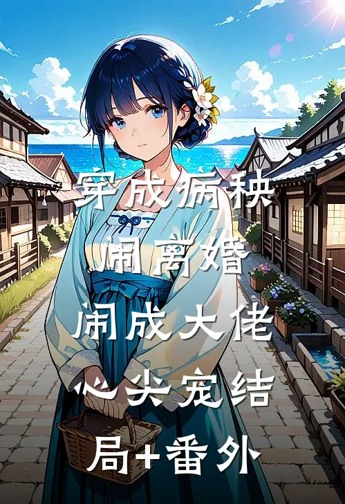穿成病秧闹离婚，闹成大佬心尖宠结局+番外