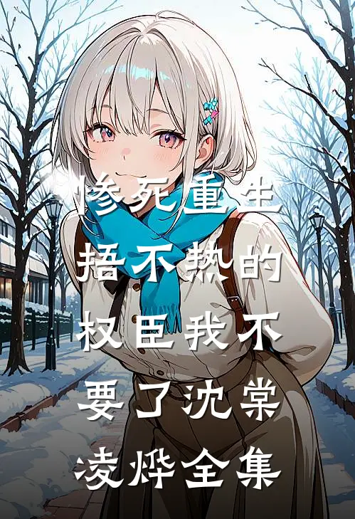 惨死重生，捂不热的权臣我不要了 沈棠凌烨全集