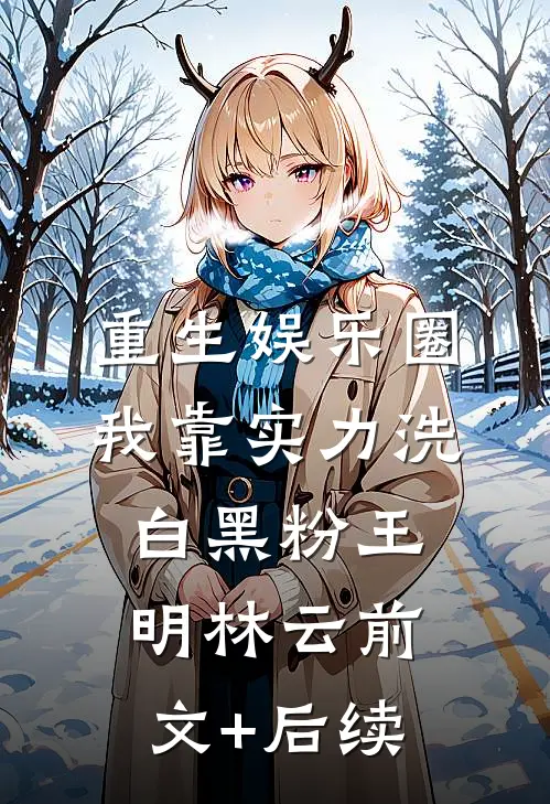重生娱乐圈：我靠实力洗白黑粉王明林云前文+后续