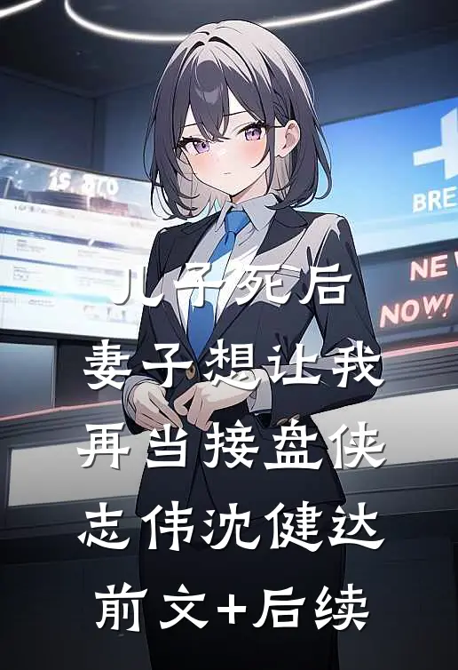 儿子死后，妻子想让我再当接盘侠志伟沈健达前文+后续